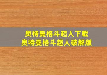 奥特曼格斗超人下载奥特曼格斗超人破解版