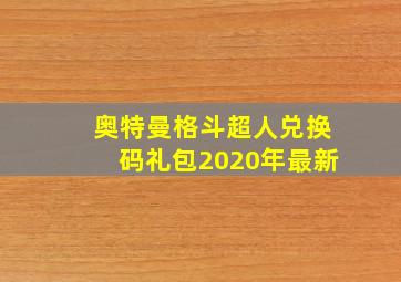 奥特曼格斗超人兑换码礼包2020年最新