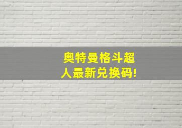 奥特曼格斗超人最新兑换码!