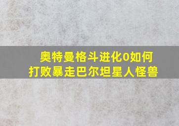 奥特曼格斗进化0如何打败暴走巴尔坦星人怪兽