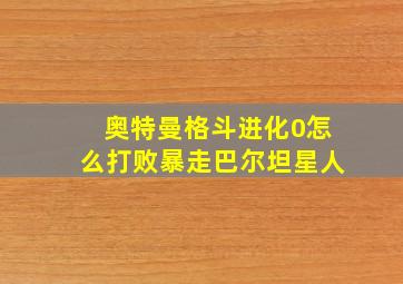 奥特曼格斗进化0怎么打败暴走巴尔坦星人