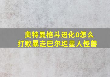 奥特曼格斗进化0怎么打败暴走巴尔坦星人怪兽