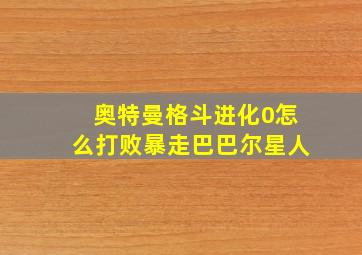 奥特曼格斗进化0怎么打败暴走巴巴尔星人