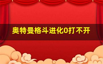 奥特曼格斗进化0打不开