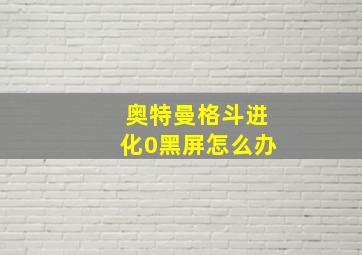 奥特曼格斗进化0黑屏怎么办