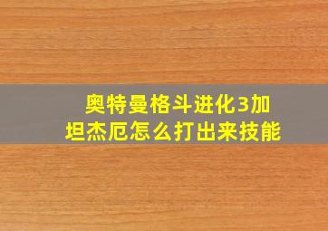 奥特曼格斗进化3加坦杰厄怎么打出来技能