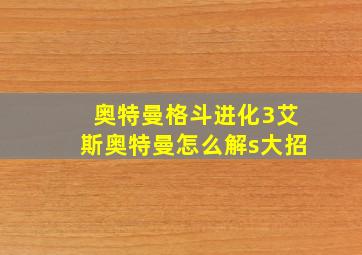 奥特曼格斗进化3艾斯奥特曼怎么解s大招