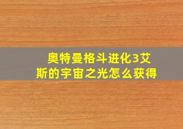 奥特曼格斗进化3艾斯的宇宙之光怎么获得