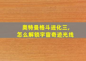 奥特曼格斗进化三,怎么解锁宇宙奇迹光线