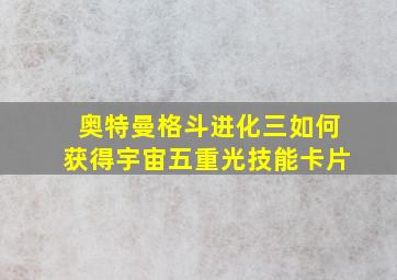 奥特曼格斗进化三如何获得宇宙五重光技能卡片