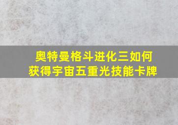 奥特曼格斗进化三如何获得宇宙五重光技能卡牌