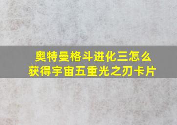 奥特曼格斗进化三怎么获得宇宙五重光之刃卡片