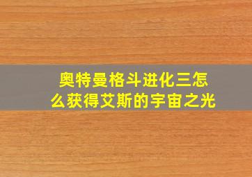 奥特曼格斗进化三怎么获得艾斯的宇宙之光