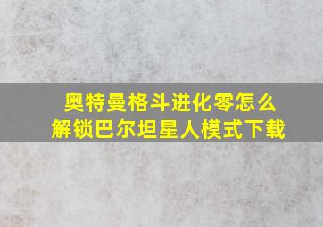 奥特曼格斗进化零怎么解锁巴尔坦星人模式下载