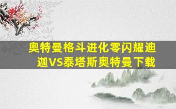 奥特曼格斗进化零闪耀迪迦VS泰塔斯奥特曼下载