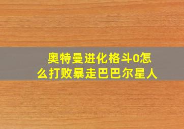 奥特曼进化格斗0怎么打败暴走巴巴尔星人