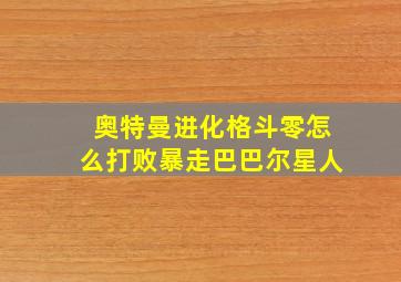 奥特曼进化格斗零怎么打败暴走巴巴尔星人