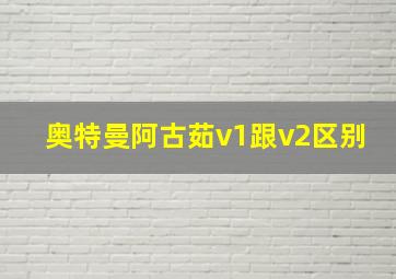 奥特曼阿古茹v1跟v2区别