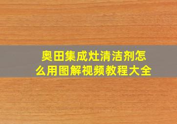 奥田集成灶清洁剂怎么用图解视频教程大全