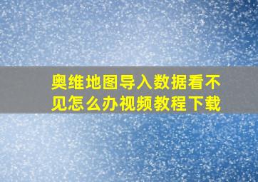 奥维地图导入数据看不见怎么办视频教程下载