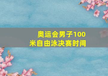 奥运会男子100米自由泳决赛时间