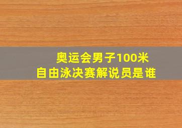 奥运会男子100米自由泳决赛解说员是谁