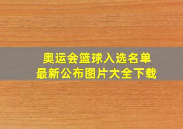 奥运会篮球入选名单最新公布图片大全下载