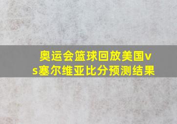 奥运会篮球回放美国vs塞尔维亚比分预测结果