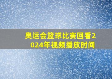 奥运会篮球比赛回看2024年视频播放时间