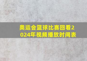 奥运会篮球比赛回看2024年视频播放时间表