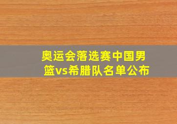 奥运会落选赛中国男篮vs希腊队名单公布