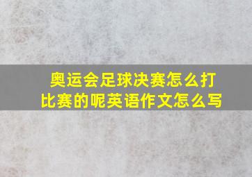 奥运会足球决赛怎么打比赛的呢英语作文怎么写