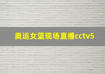 奥运女篮现场直播cctv5