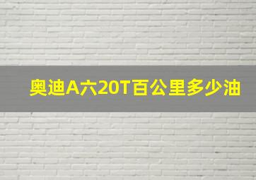 奥迪A六20T百公里多少油