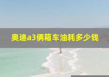 奥迪a3俩箱车油耗多少钱