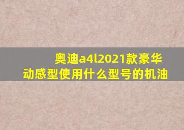 奥迪a4l2021款豪华动感型使用什么型号的机油