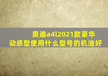 奥迪a4l2021款豪华动感型使用什么型号的机油好