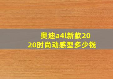 奥迪a4l新款2020时尚动感型多少钱