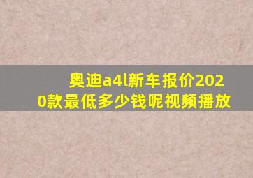 奥迪a4l新车报价2020款最低多少钱呢视频播放