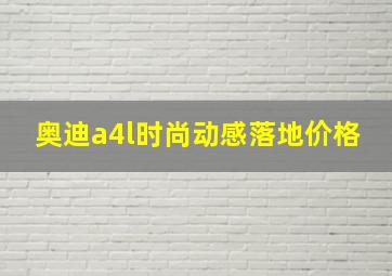 奥迪a4l时尚动感落地价格