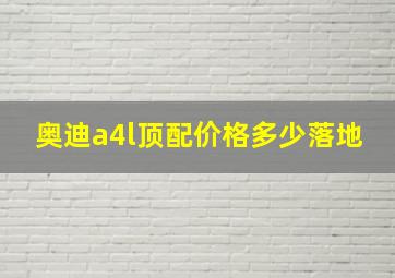 奥迪a4l顶配价格多少落地