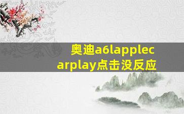 奥迪a6lapplecarplay点击没反应