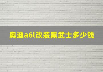 奥迪a6l改装黑武士多少钱