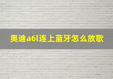 奥迪a6l连上蓝牙怎么放歌