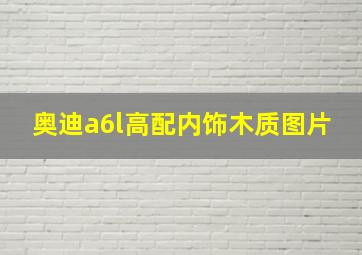 奥迪a6l高配内饰木质图片