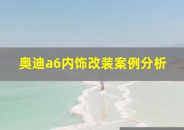 奥迪a6内饰改装案例分析