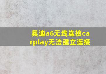 奥迪a6无线连接carplay无法建立连接