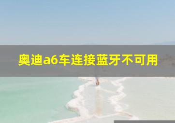 奥迪a6车连接蓝牙不可用