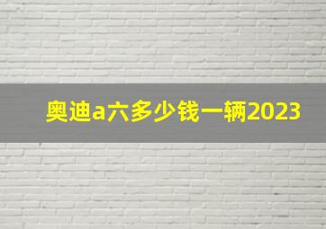 奥迪a六多少钱一辆2023