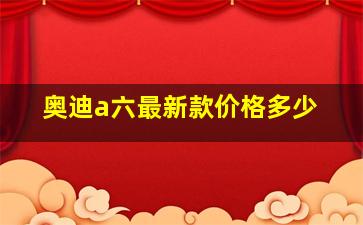 奥迪a六最新款价格多少